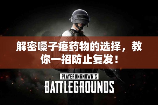 解密嗓子疼药物的选择，教你一招防止复发！