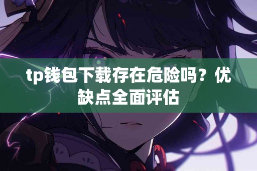 tp钱包下载存在危险吗？优缺点全面评估