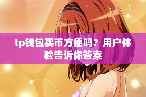 tp钱包买币方便吗？用户体验告诉你答案