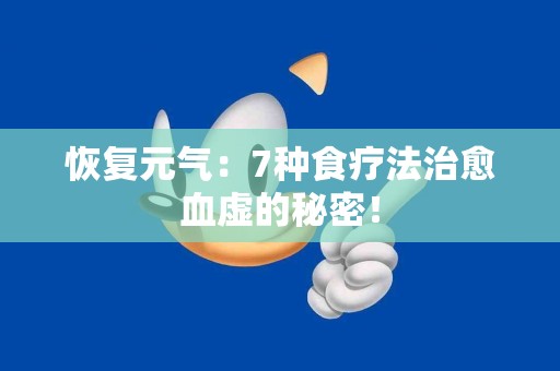 恢复元气：7种食疗法治愈血虚的秘密！