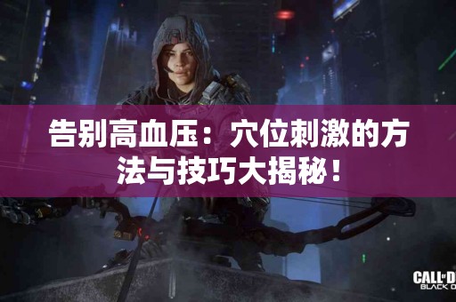 告别高血压：穴位刺激的方法与技巧大揭秘！