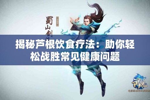 揭秘芦根饮食疗法：助你轻松战胜常见健康问题