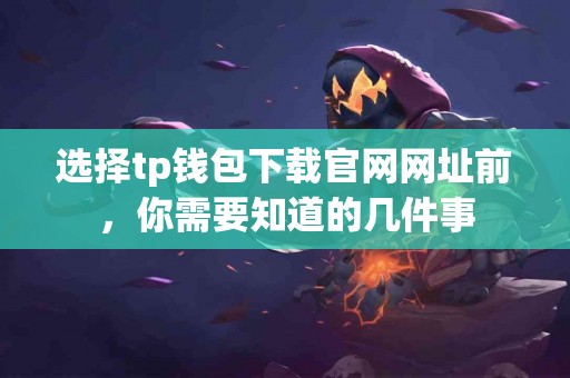 选择tp钱包下载官网网址前，你需要知道的几件事