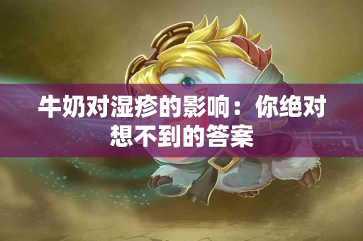 牛奶对湿疹的影响：你绝对想不到的答案