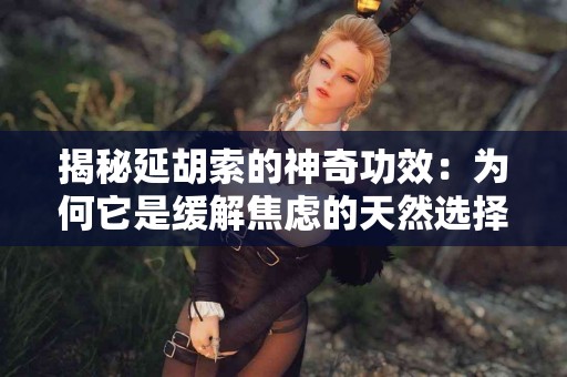 揭秘延胡索的神奇功效：为何它是缓解焦虑的天然选择