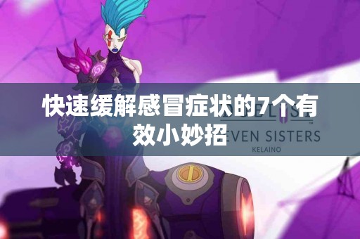 快速缓解感冒症状的7个有效小妙招