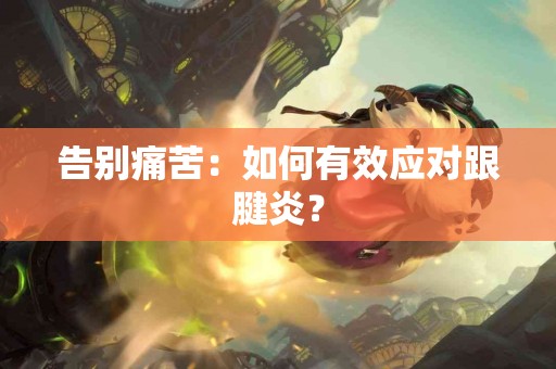 告别痛苦：如何有效应对跟腱炎？
