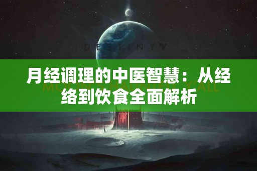 月经调理的中医智慧：从经络到饮食全面解析