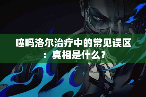 噻吗洛尔治疗中的常见误区：真相是什么？