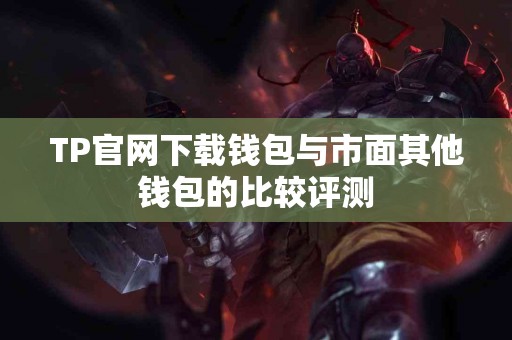 TP官网下载钱包与市面其他钱包的比较评测