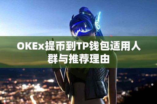 OKEx提币到TP钱包适用人群与推荐理由