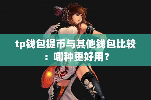 tp钱包提币与其他钱包比较：哪种更好用？
