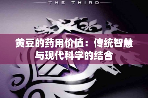 黄豆的药用价值：传统智慧与现代科学的结合