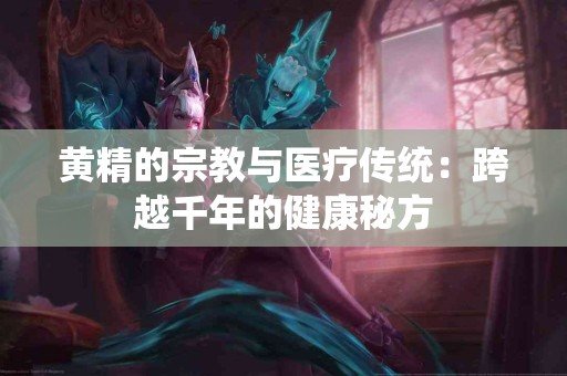 黄精的宗教与医疗传统：跨越千年的健康秘方
