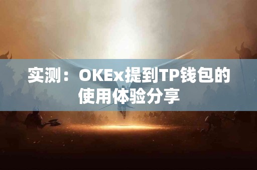 实测：OKEx提到TP钱包的使用体验分享