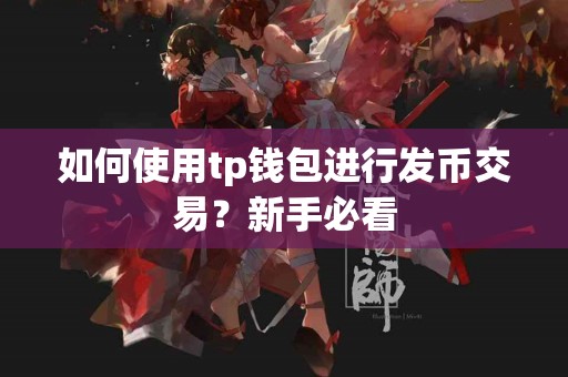 如何使用tp钱包进行发币交易？新手必看