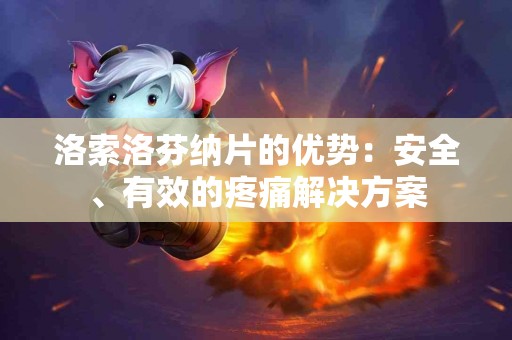 洛索洛芬纳片的优势：安全、有效的疼痛解决方案