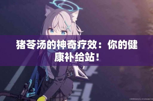 猪苓汤的神奇疗效：你的健康补给站！