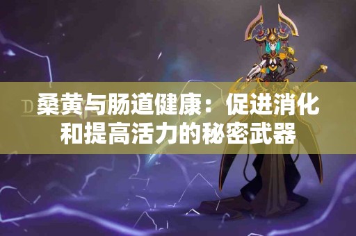 桑黄与肠道健康：促进消化和提高活力的秘密武器