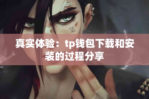 真实体验：tp钱包下载和安装的过程分享