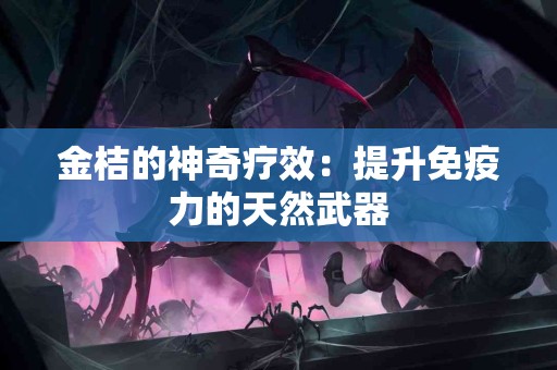 金桔的神奇疗效：提升免疫力的天然武器