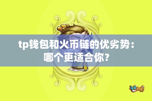 tp钱包和火币链的优劣势：哪个更适合你？