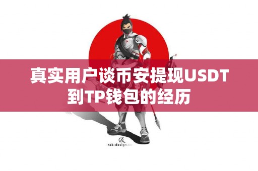 真实用户谈币安提现USDT到TP钱包的经历