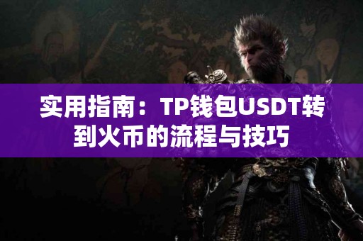 实用指南：TP钱包USDT转到火币的流程与技巧