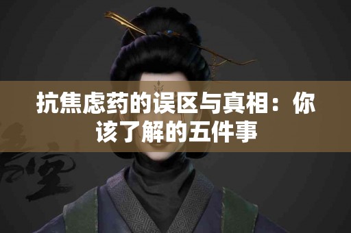 抗焦虑药的误区与真相：你该了解的五件事