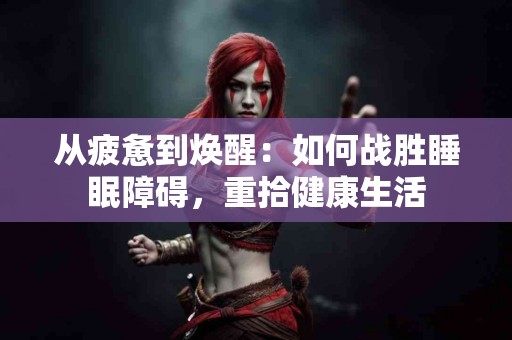 从疲惫到焕醒：如何战胜睡眠障碍，重拾健康生活