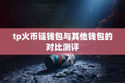 tp火币链钱包与其他钱包的对比测评