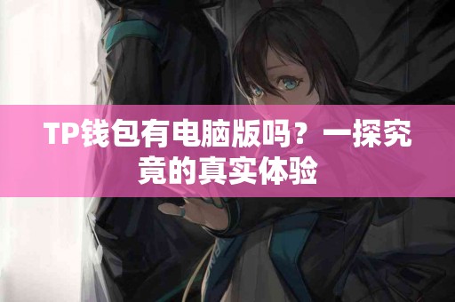 TP钱包有电脑版吗？一探究竟的真实体验