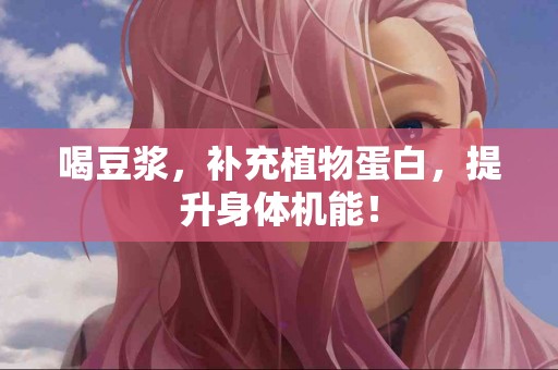 喝豆浆，补充植物蛋白，提升身体机能！