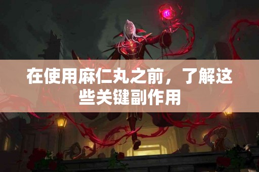 在使用麻仁丸之前，了解这些关键副作用