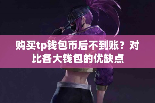 购买tp钱包币后不到账？对比各大钱包的优缺点