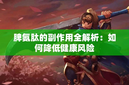 脾氨肽的副作用全解析：如何降低健康风险