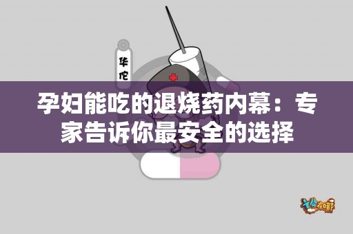 孕妇能吃的退烧药内幕：专家告诉你最安全的选择