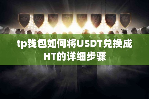 tp钱包如何将USDT兑换成HT的详细步骤