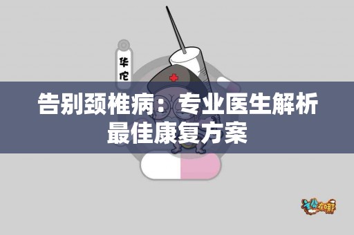 告别颈椎病：专业医生解析最佳康复方案