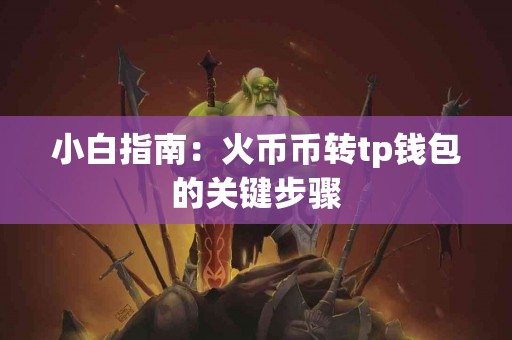小白指南：火币币转tp钱包的关键步骤