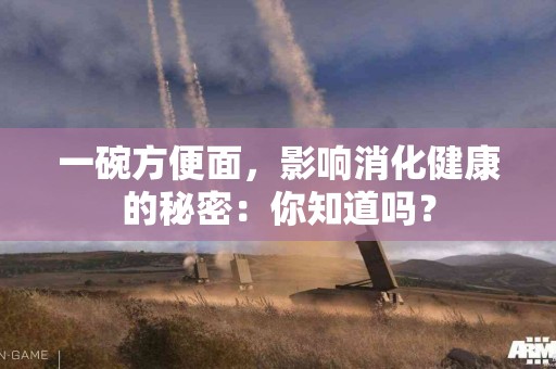 一碗方便面，影响消化健康的秘密：你知道吗？