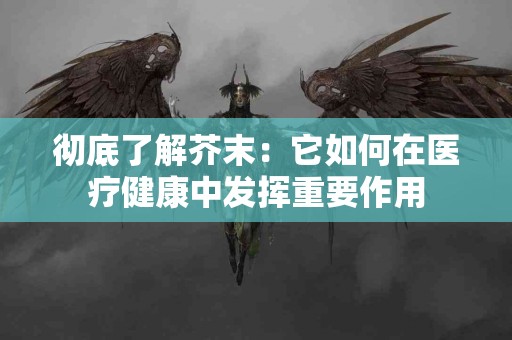 彻底了解芥末：它如何在医疗健康中发挥重要作用