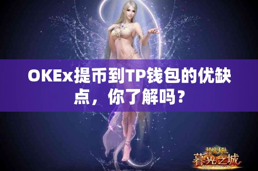 OKEx提币到TP钱包的优缺点，你了解吗？
