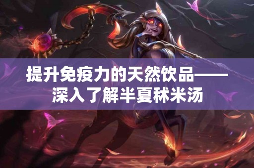 提升免疫力的天然饮品——深入了解半夏秫米汤
