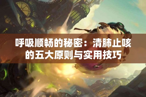 呼吸顺畅的秘密：清肺止咳的五大原则与实用技巧