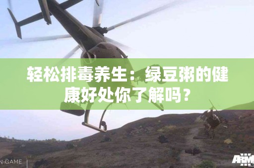 轻松排毒养生：绿豆粥的健康好处你了解吗？