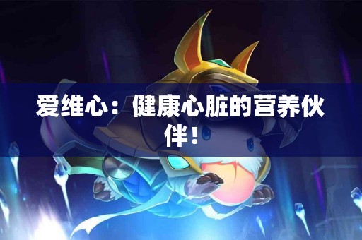 爱维心：健康心脏的营养伙伴！