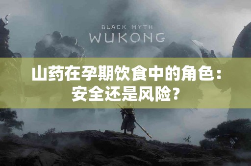 山药在孕期饮食中的角色：安全还是风险？