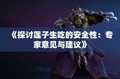 《探讨莲子生吃的安全性：专家意见与建议》