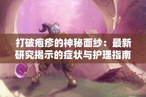 打破疱疹的神秘面纱：最新研究揭示的症状与护理指南